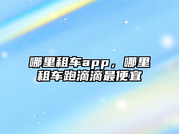 哪里租車app，哪里租車跑滴滴最便宜